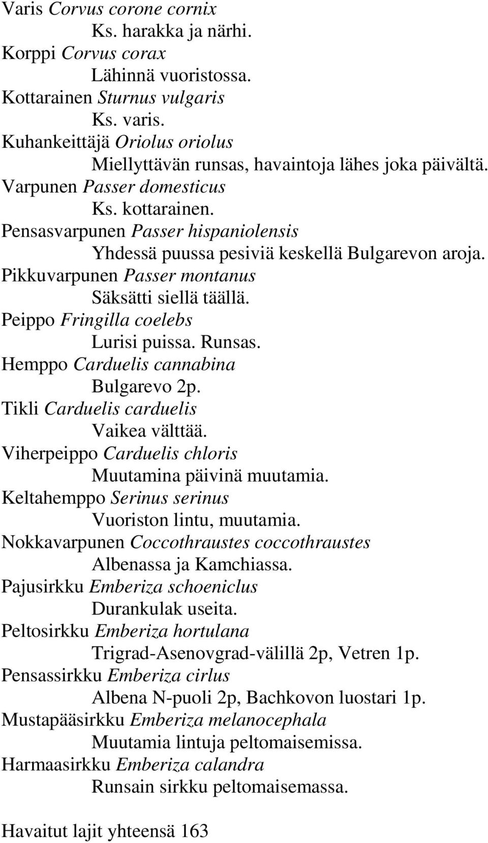 Pensasvarpunen Passer hispaniolensis Yhdessä puussa pesiviä keskellä Bulgarevon aroja. Pikkuvarpunen Passer montanus Säksätti siellä täällä. Peippo Fringilla coelebs Lurisi puissa. Runsas.