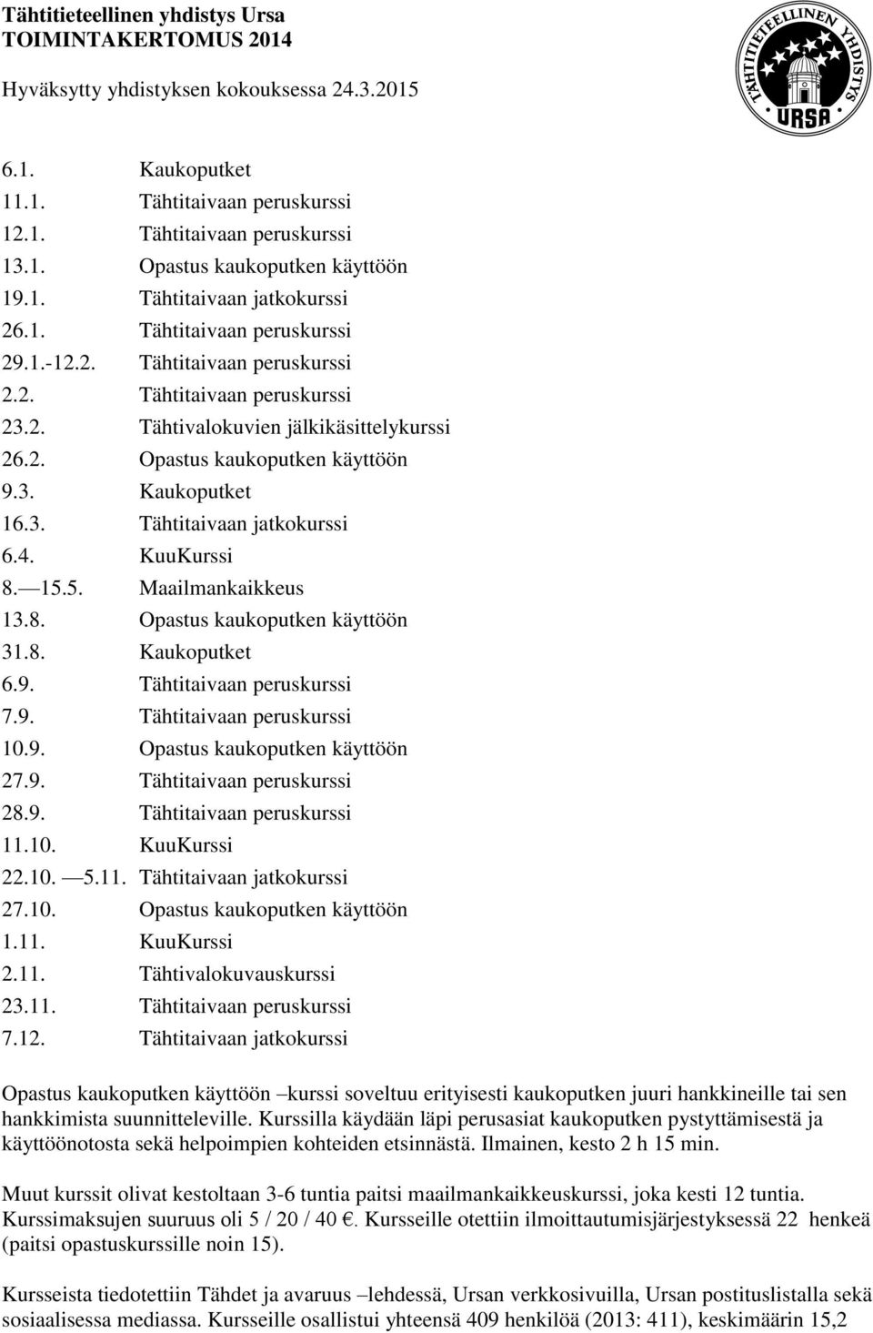 8. Kaukoputket 6.9. Tähtitaivaan peruskurssi 7.9. Tähtitaivaan peruskurssi 10.9. Opastus kaukoputken käyttöön 27.9. Tähtitaivaan peruskurssi 28.9. Tähtitaivaan peruskurssi 11.10. KuuKurssi 22.10. 5.