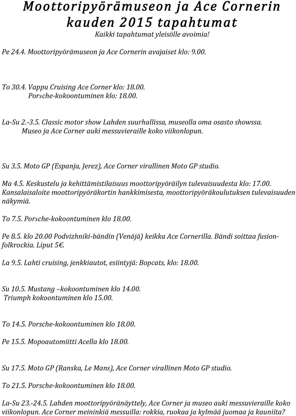 Ma 4.5. Keskustelu ja kehittämistilaisuus moottoripyöräilyn tulevaisuudesta klo: 17.00. Kansalaisaloite moottoripyöräkortin hankkimisesta, moottoripyöräkoulutuksen tulevaisuuden näkymiä. To 7.5. Porsche-kokoontuminen klo 18.