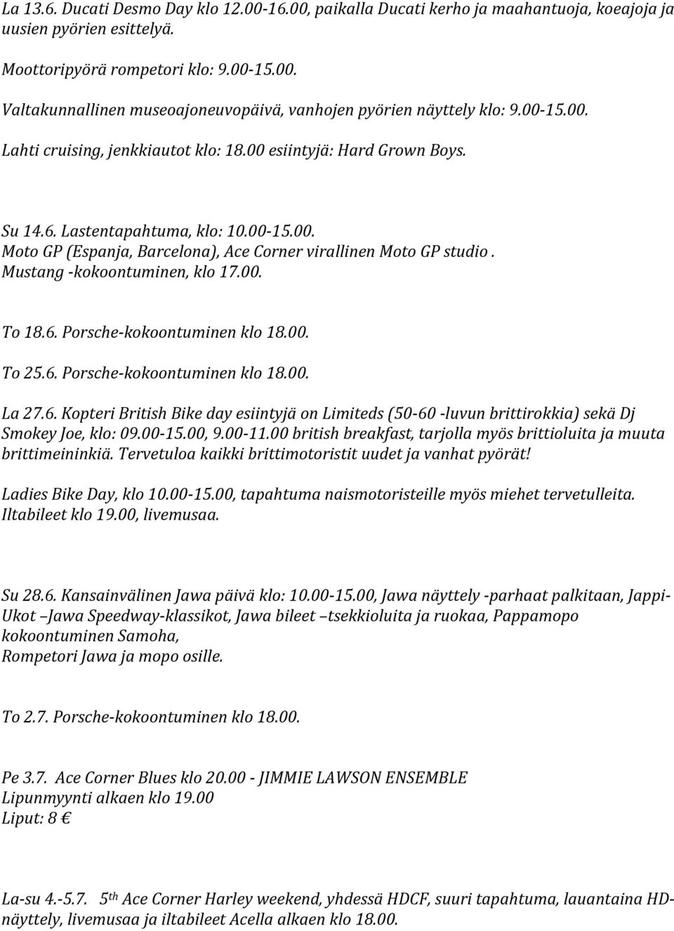 Mustang -kokoontuminen, klo 17.00. To 18.6. Porsche-kokoontuminen klo 18.00. To 25.6. Porsche-kokoontuminen klo 18.00. La 27.6. Kopteri British Bike day esiintyjä on Limiteds (50-60 -luvun brittirokkia) sekä Dj Smokey Joe, klo: 09.