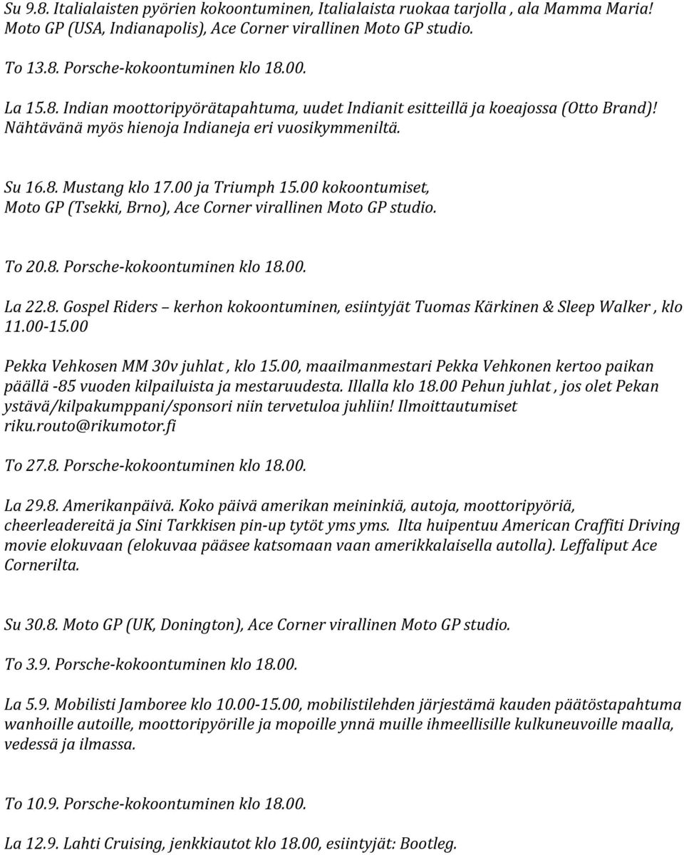 00 kokoontumiset, Moto GP (Tsekki, Brno), Ace Corner virallinen Moto GP studio. To 20.8. Porsche-kokoontuminen klo 18.00. La 22.8. Gospel Riders kerhon kokoontuminen, esiintyjät Tuomas Kärkinen & Sleep Walker, klo 11.