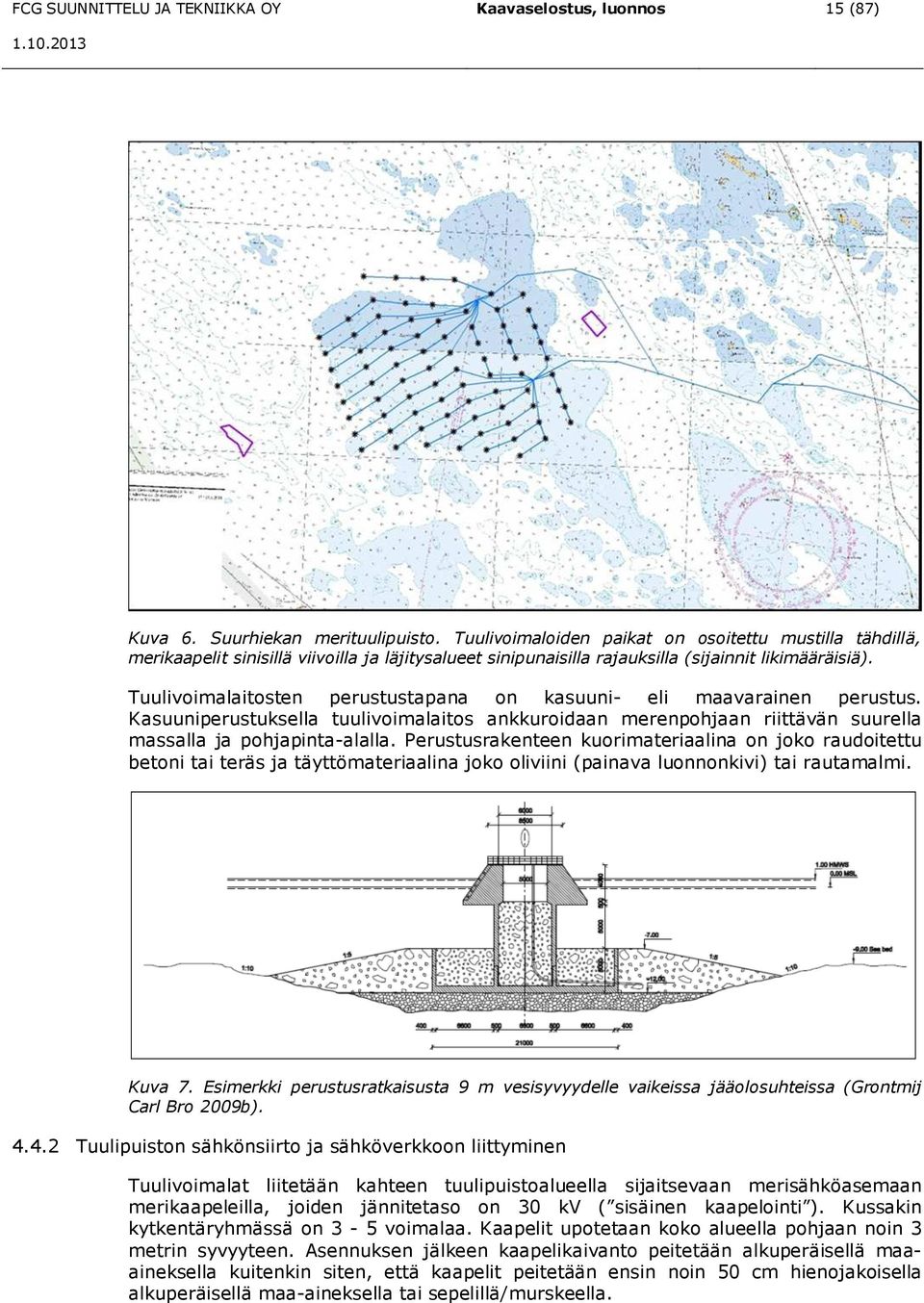 Tuulivoimalaitosten perustustapana on kasuuni- eli maavarainen perustus. Kasuuniperustuksella tuulivoimalaitos ankkuroidaan merenpohjaan riittävän suurella massalla ja pohjapinta-alalla.