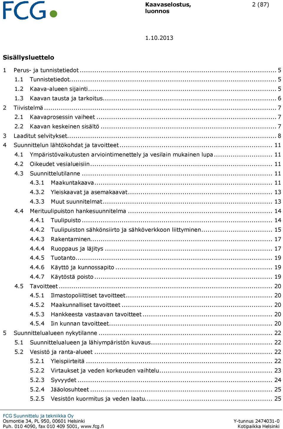 1 Ympäristövaikutusten arviointimenettely ja vesilain mukainen lupa... 11 4.2 Oikeudet vesialueisiin... 11 4.3 Suunnittelutilanne... 11 4.3.1 Maakuntakaava... 11 4.3.2 Yleiskaavat ja asemakaavat.