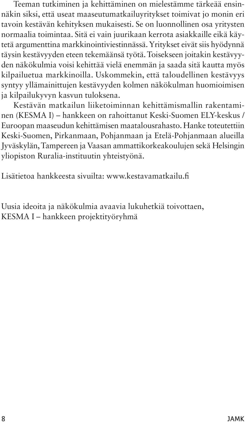 Yritykset eivät siis hyödynnä täysin kestävyyden eteen tekemäänsä työtä. Toisekseen joitakin kestävyyden näkökulmia voisi kehittää vielä enemmän ja saada sitä kautta myös kilpailuetua markkinoilla.