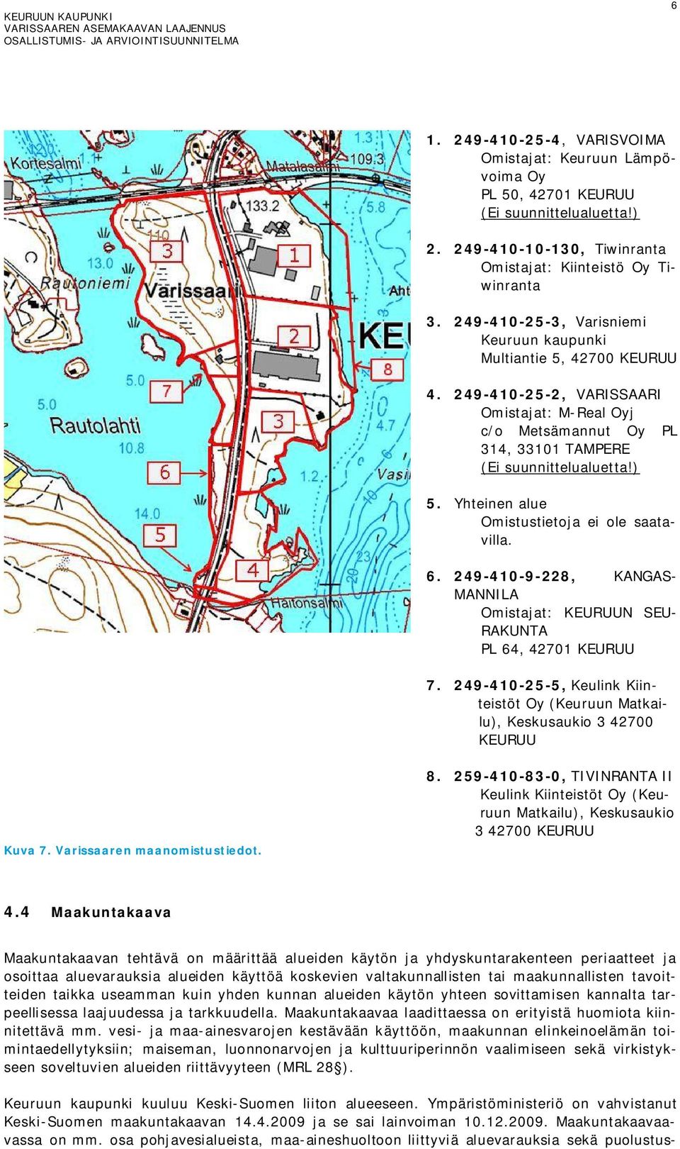 Yhteinen alue Omistustietoja ei ole saatavilla. 6. 249-410-9-228, KANGAS- MANNILA Omistajat: KEURUUN SEU- RAKUNTA PL 64, 42701 KEURUU 7.