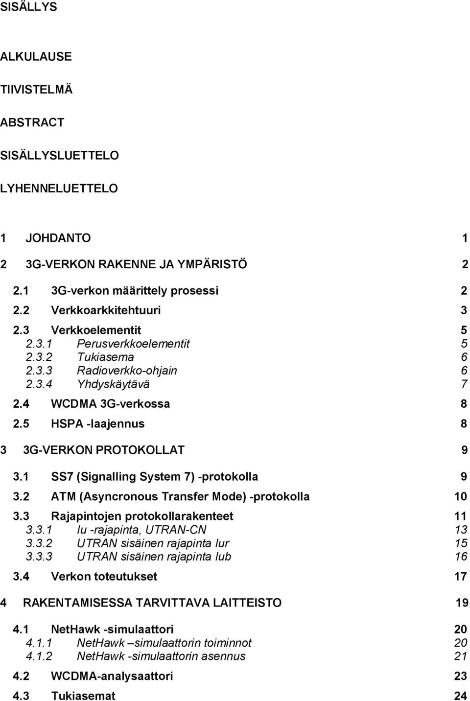 1 SS7 (Signalling System 7) -protokolla 9 3.2 ATM (Asyncronous Transfer Mode) -protokolla 10 3.3 Rajapintojen protokollarakenteet 11 3.3.1 Iu -rajapinta, UTRAN-CN 13 3.3.2 UTRAN sisäinen rajapinta Iur 15 3.