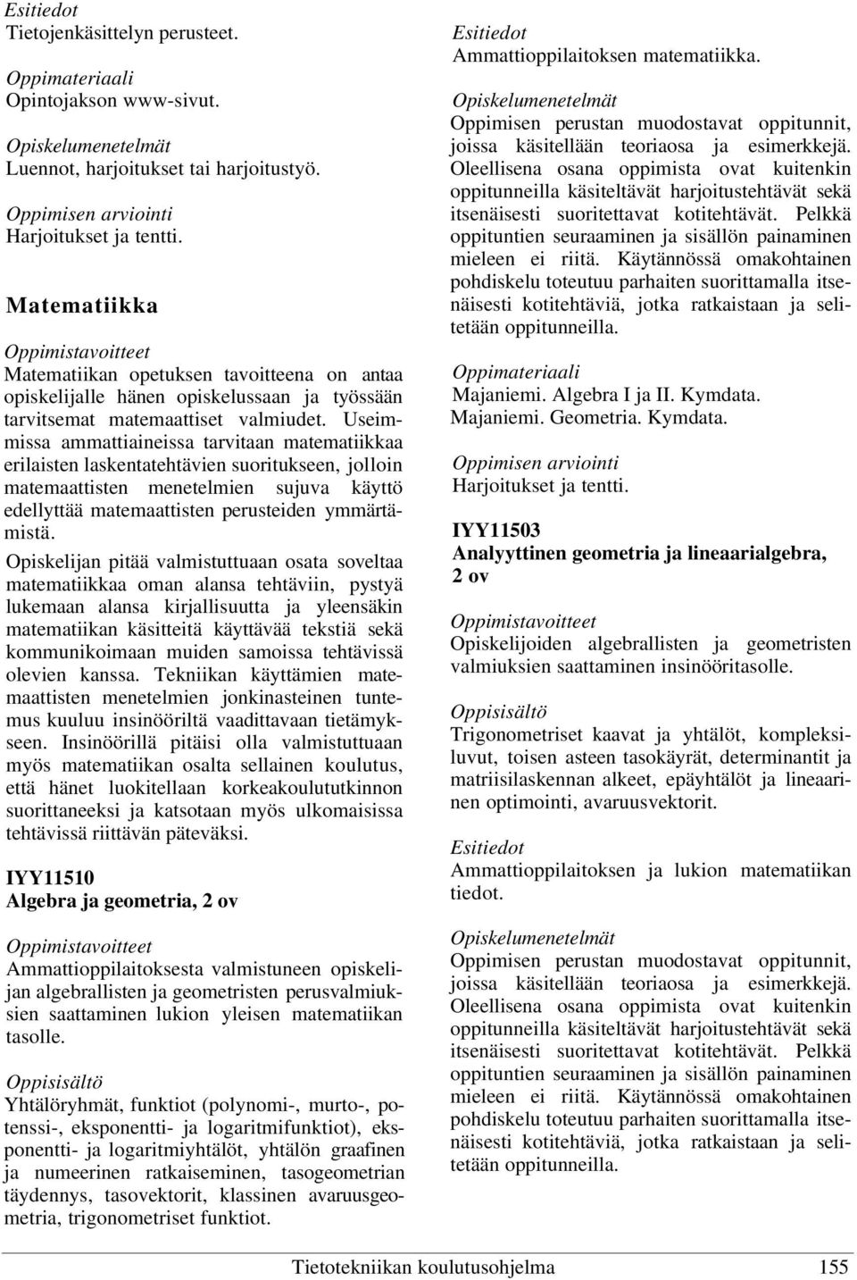 Useimmissa ammattiaineissa tarvitaan matematiikkaa erilaisten laskentatehtävien suoritukseen, jolloin matemaattisten menetelmien sujuva käyttö edellyttää matemaattisten perusteiden ymmärtämistä.