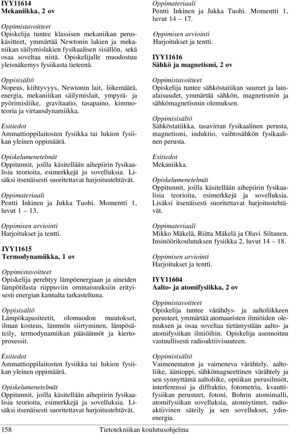 Nopeus, kiihtyvyys, Newtonin lait, liikemäärä, energia, mekaniiikan säilymislait, ympyrä- ja pyörimisliike, gravitaatio, tasapaino, kimmoteoria ja virtausdynamiikka.