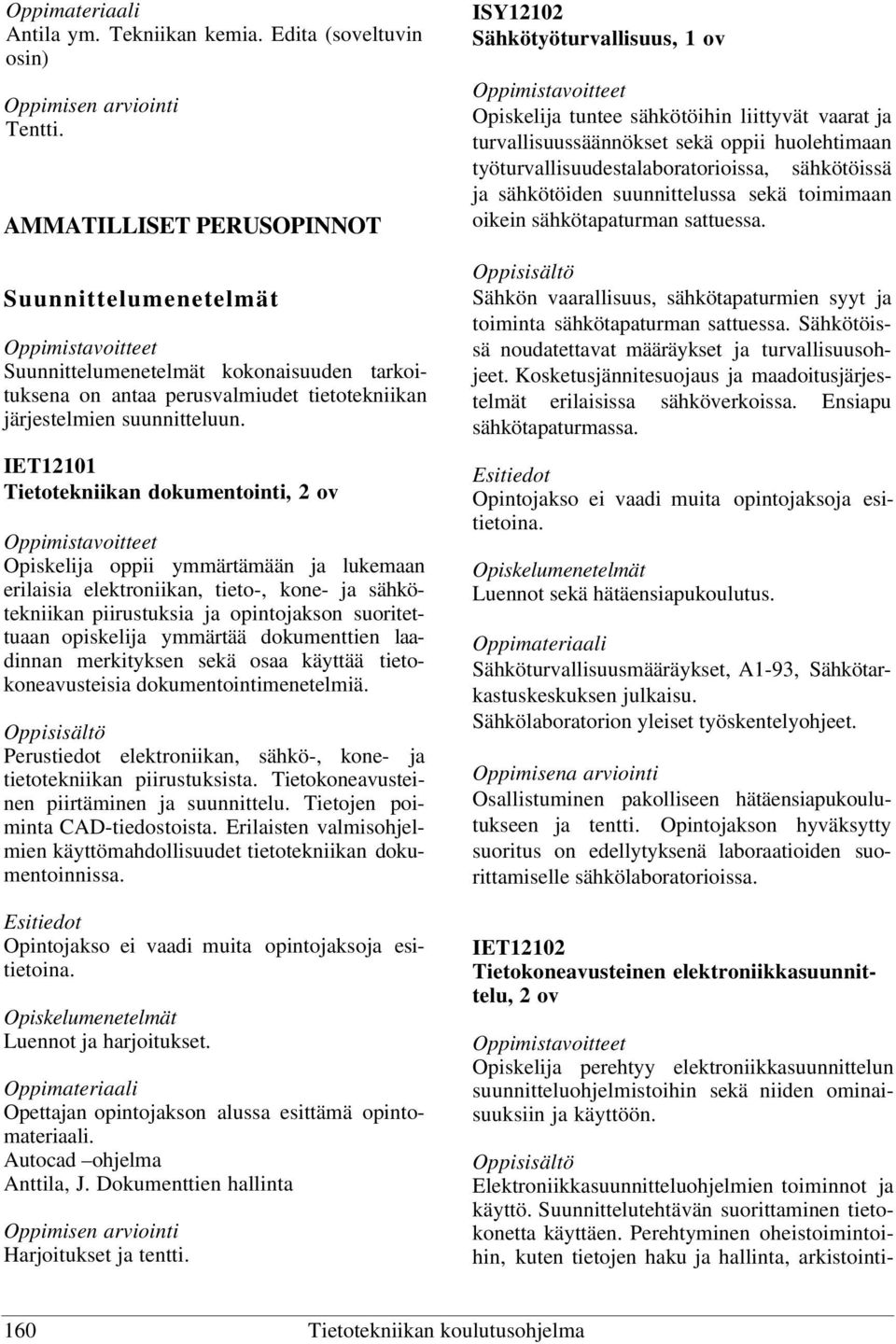 IET12101 Tietotekniikan dokumentointi, 2 ov Opiskelija oppii ymmärtämään ja lukemaan erilaisia elektroniikan, tieto-, kone- ja sähkötekniikan piirustuksia ja opintojakson suoritettuaan opiskelija