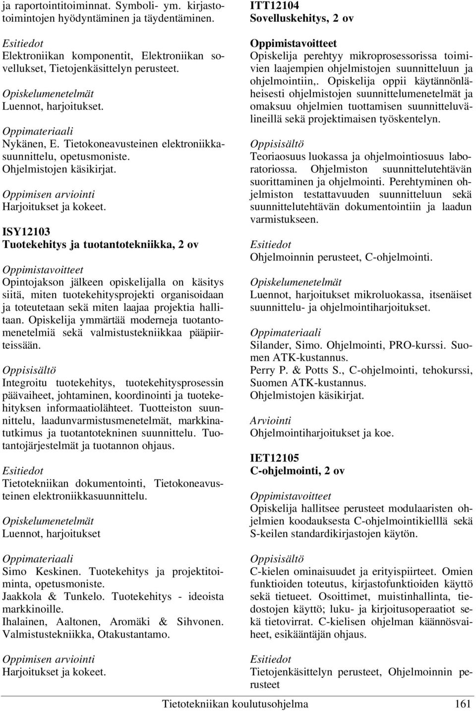 ISY12103 Tuotekehitys ja tuotantotekniikka, 2 ov Opintojakson jälkeen opiskelijalla on käsitys siitä, miten tuotekehitysprojekti organisoidaan ja toteutetaan sekä miten laajaa projektia hallitaan.