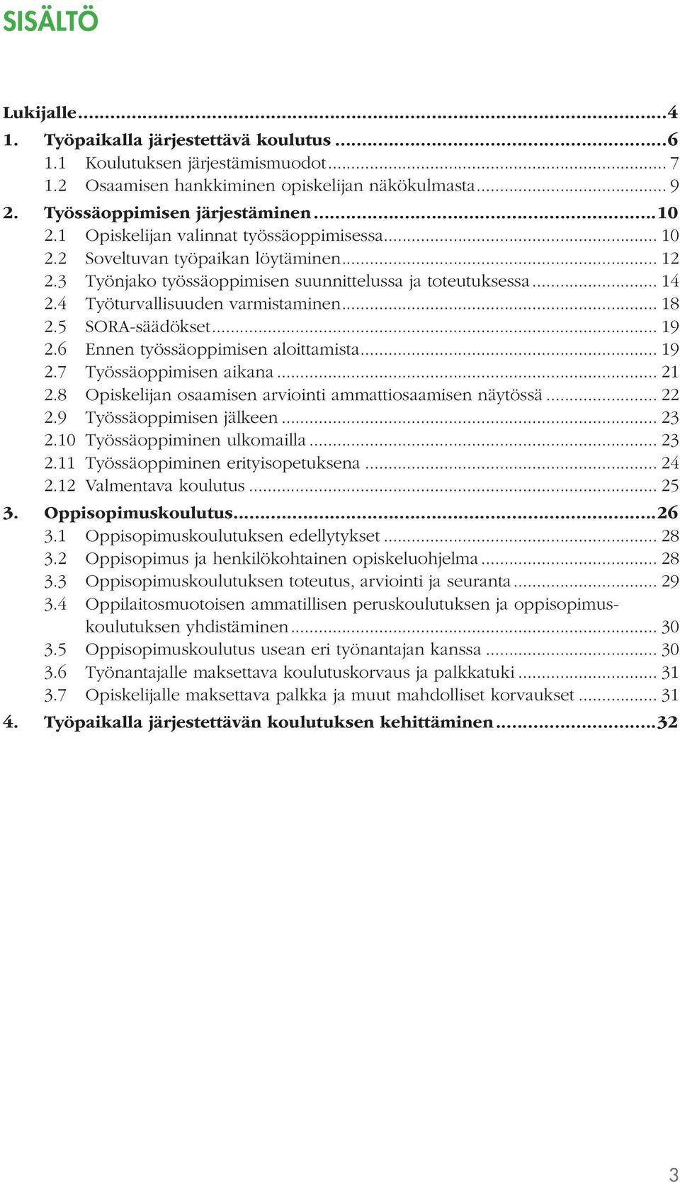 5 SORA-säädökset... 19 2.6 Ennen työssäoppimisen aloittamista... 19 2.7 Työssäoppimisen aikana... 21 2.8 Opiskelijan osaamisen arviointi ammattiosaamisen näytössä... 22 2.9 Työssäoppimisen jälkeen.