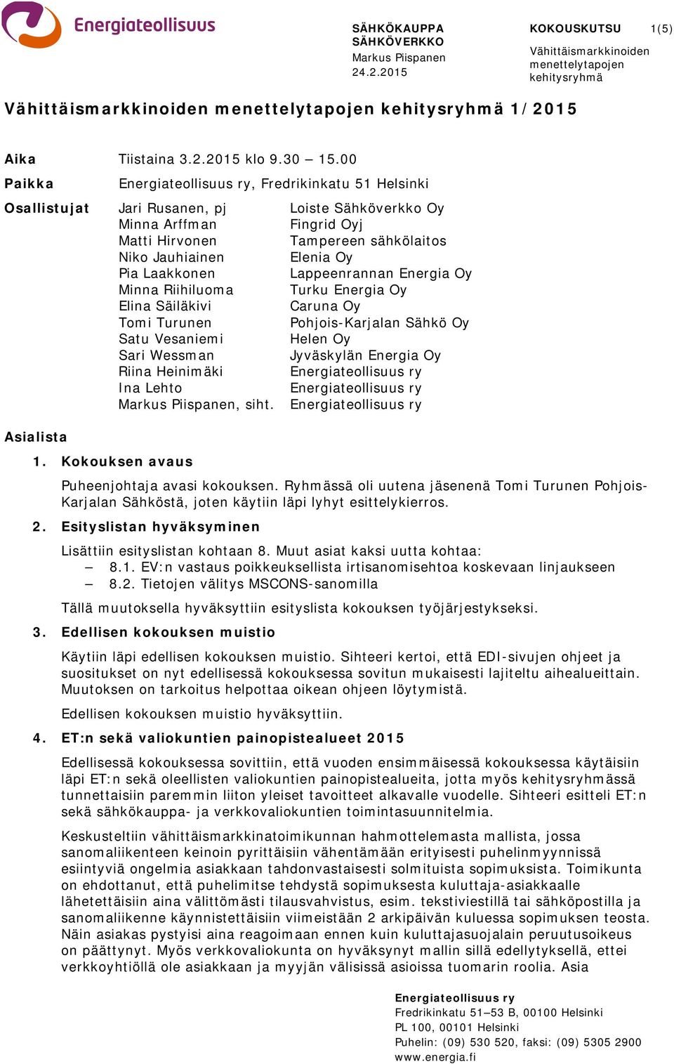 00 Paikka Energiateollisuus ry, Fredrikinkatu 51 Helsinki Osallistujat Jari Rusanen, pj Loiste Sähköverkko Oy Minna Arffman Fingrid Oyj Matti Hirvonen Tampereen sähkölaitos Niko Jauhiainen Elenia Oy