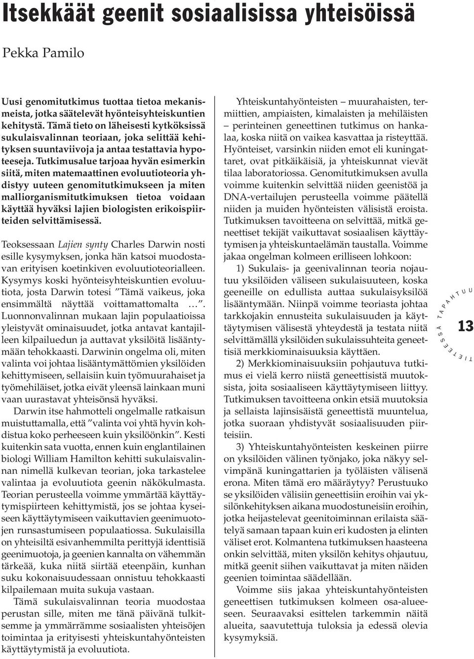 Tutkimusalue tarjoaa hyvän esimerkin siitä, miten matemaattinen evoluutioteoria yhdistyy uuteen genomitutkimukseen ja miten malliorganismitutkimuksen tietoa voidaan käyttää hyväksi lajien biologisten