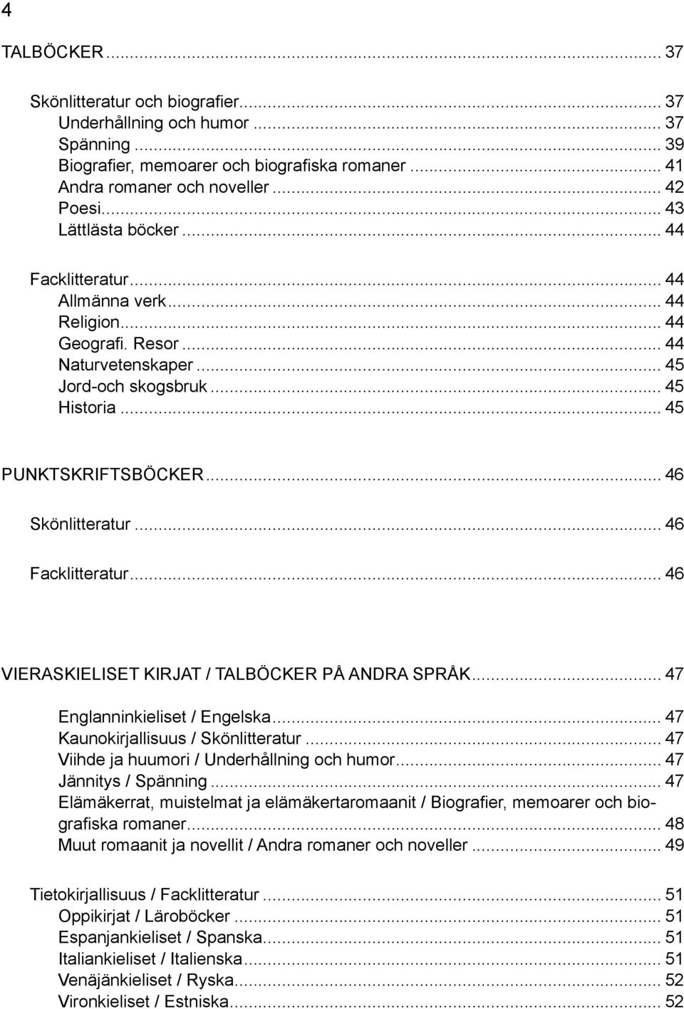 .. 46 Skönlitteratur... 46 Facklitteratur... 46 VIERASKIELISET KIRJAT / TALBÖCKER PÅ ANDRA SPRÅK... 47 Englanninkieliset / Engelska... 47 Kaunokirjallisuus / Skönlitteratur.