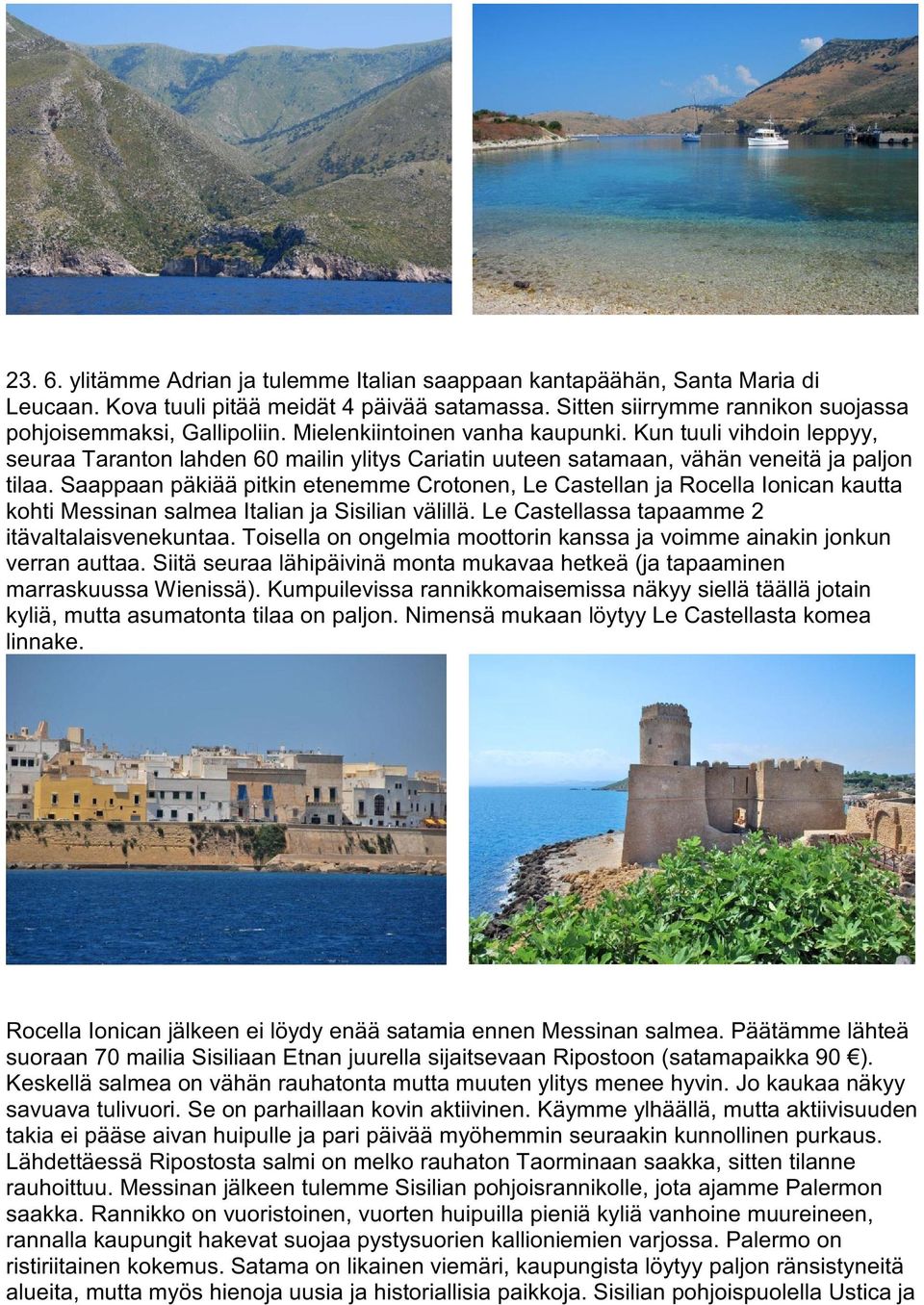 Saappaan päkiää pitkin etenemme Crotonen, Le Castellan ja Rocella Ionican kautta kohti Messinan salmea Italian ja Sisilian välillä. Le Castellassa tapaamme 2 itävaltalaisvenekuntaa.