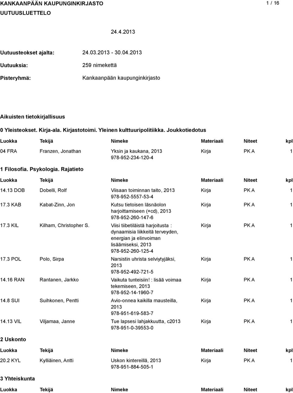 Joukkotiedotus 04 FRA Franzen, Jonathan Yksin ja kaukana, 203 978-952-234-20-4 Filosofia. Psykologia. Rajatieto 4.3 DOB Dobelli, Rolf Viisaan toiminnan taito, 203 978-952-5557-53-4 7.