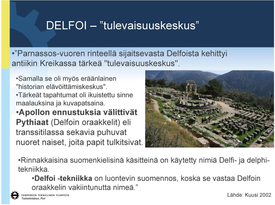 Apollon ennustuksia välittivät Pythiaat (Delfoin oraakkelit) eli transsitilassa sekavia puhuvat nuoret naiset, joita papit tulkitsivat.