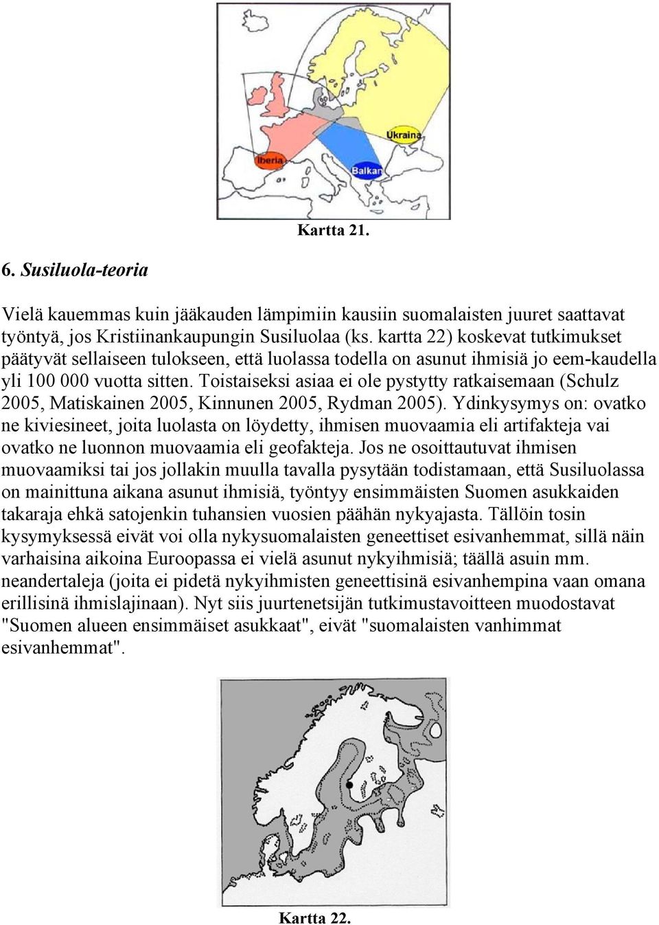 Toistaiseksi asiaa ei ole pystytty ratkaisemaan (Schulz 2005, Matiskainen 2005, Kinnunen 2005, Rydman 2005).