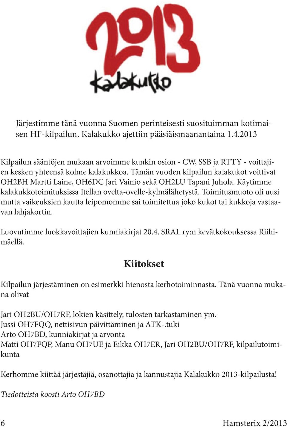 Tämän vuoden kilpailun kalakukot voittivat OH2BH Martti Laine, OH6DC Jari Vainio sekä OH2LU Tapani Juhola. Käytimme kalakukkotoimituksissa Itellan ovelta-ovelle-kylmälähetystä.