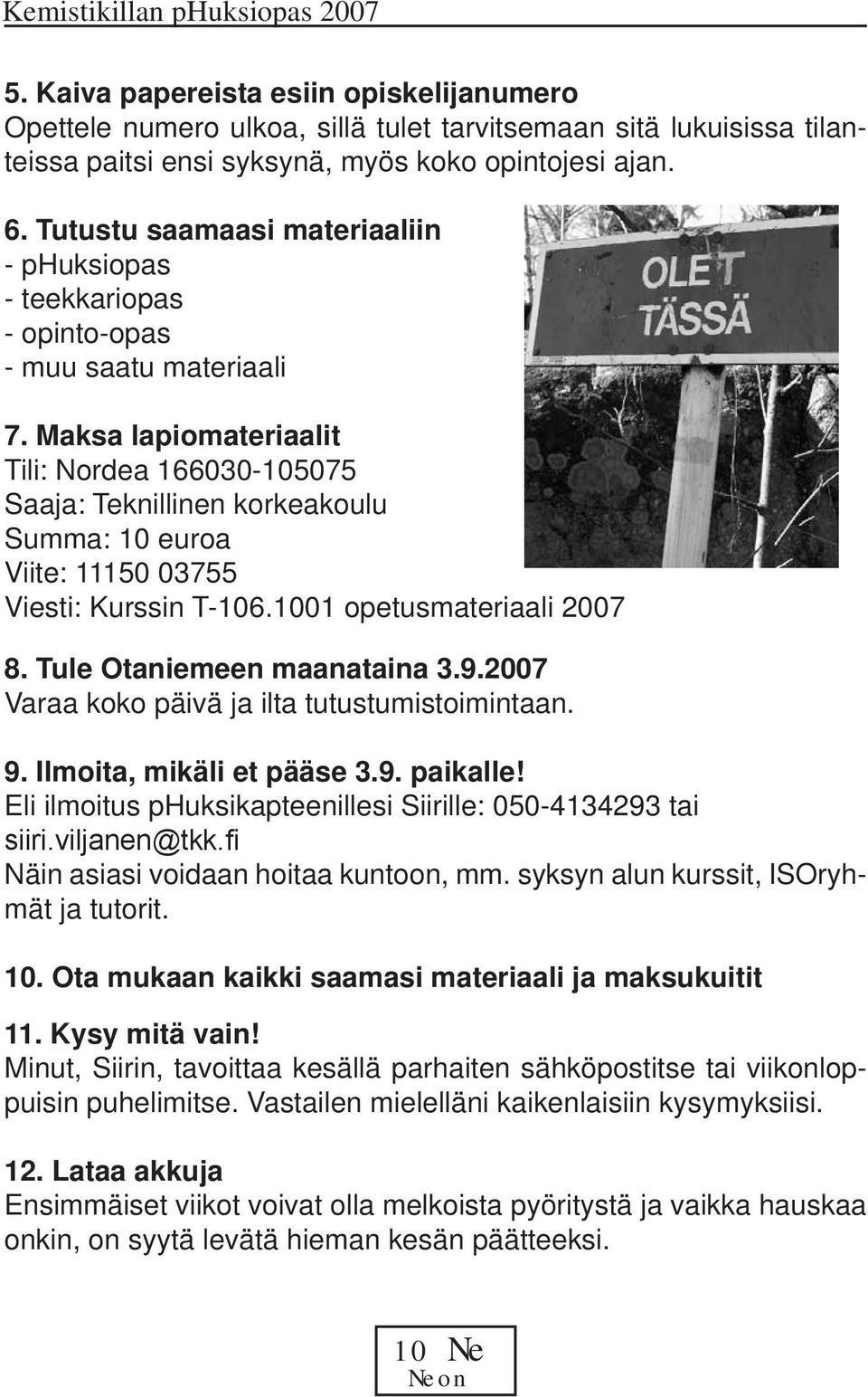 Maksa lapiomateriaalit Tili: Nordea 166030-105075 Saaja: Teknillinen korkeakoulu Summa: 10 euroa Viite: 11150 03755 Viesti: Kurssin T-106.1001 opetusmateriaali 2007 8. Tule Otaniemeen maanataina 3.9.