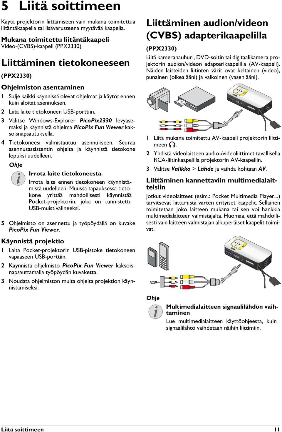 asennuksen. 2 Liitä laite tietokoneen USB-porttiin. 3 Valitse Windows-Explorer PicoPix2330 levyasemaksi ja käynnistä ohjelma PicoPix Fun Viewer kaksoisnapsautuksella.