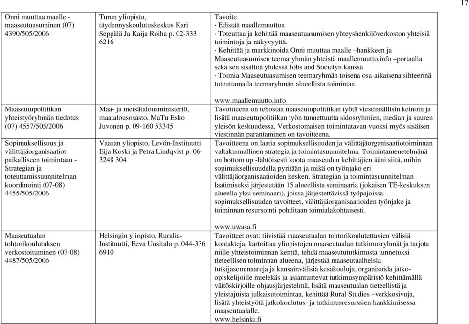 Ja Kaija Roiha p. 02-333 6216 Maa- ja metsätalousministeriö, maatalousosasto, MaTu Esko Juvonen p. 09-160 53345 Vaasan yliopisto, Levón-Instituutti Eija Koski ja Petra Lindqvist p.