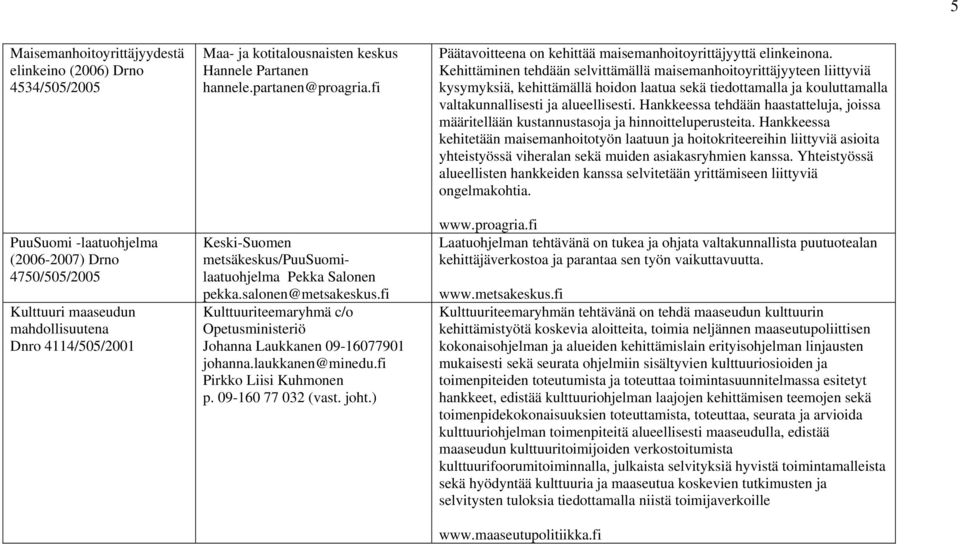 fi Kulttuuriteemaryhmä c/o Opetusministeriö Johanna Laukkanen 09-16077901 johanna.laukkanen@minedu.fi Pirkko Liisi Kuhmonen p. 09-160 77 032 (vast. joht.