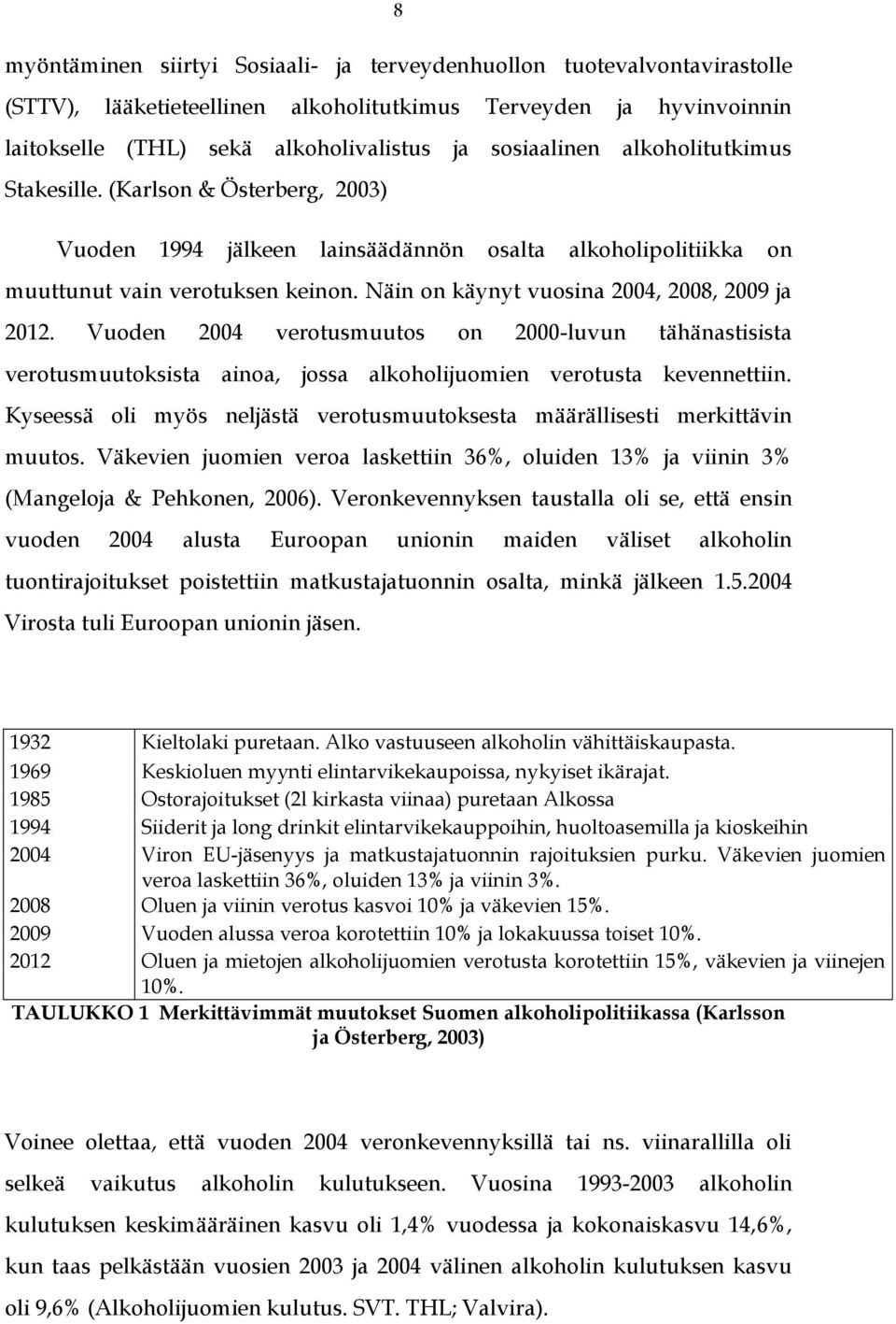 Näin on käynyt vuosina 2004, 2008, 2009 ja 2012. Vuoden 2004 verotusmuutos on 2000-luvun tähänastisista verotusmuutoksista ainoa, jossa alkoholijuomien verotusta kevennettiin.