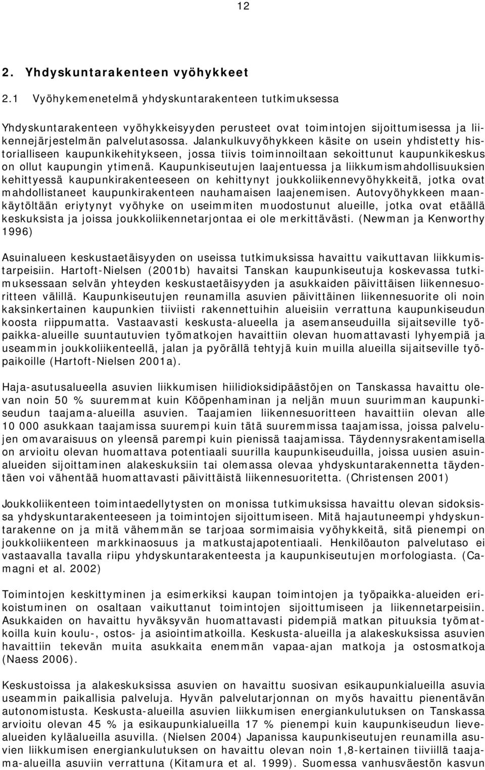 Jalankulkuvyöhykkeen käsite on usein yhdistetty historialliseen kaupunkikehitykseen, jossa tiivis toiminnoiltaan sekoittunut kaupunkikeskus on ollut kaupungin ytimenä.