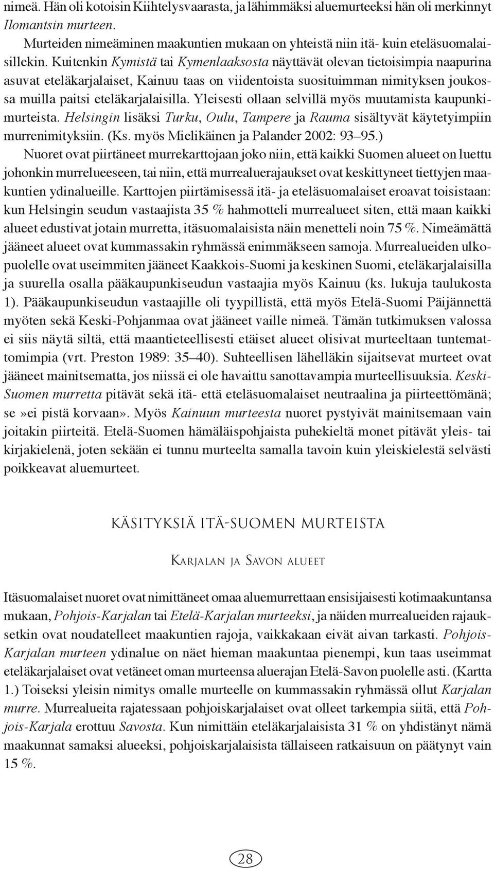 Yleisesti ollaan selvillä myös muutamista kaupunkimurteista. Helsingin lisäksi Turku, Oulu, Tampere ja Rauma sisältyvät käytetyimpiin murrenimityksiin. (Ks. myös Mielikäinen ja Palander 2002: 93 95.