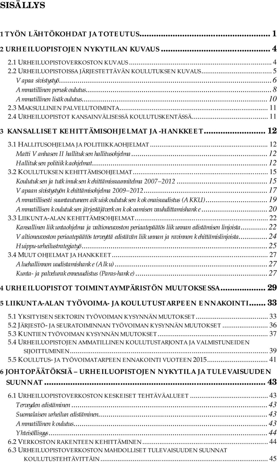 .. 11 3 KANSALLISET KEHITTÄMISOHJELMAT JA -HANKKEET... 12 3.1 HALLITUSOHJELMA JA POLITIIKKAOHJELMAT... 12 Matti Vanhasen II hallituksen hallitusohjelma... 12 Hallituksen politiikkaohjelmat... 12 3.2 KOULUTUKSEN KEHITTÄMISOHJELMAT.