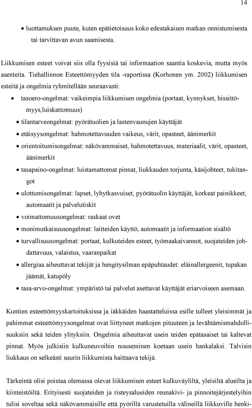 2002) liikkumisen esteitä ja ongelmia ryhmitellään seuraavasti: tasoero-ongelmat: vaikeimpia liikkumisen ongelmia (portaat, kynnykset, hissittömyys,luiskattomuus) tilantarveongelmat: pyörätuolien ja