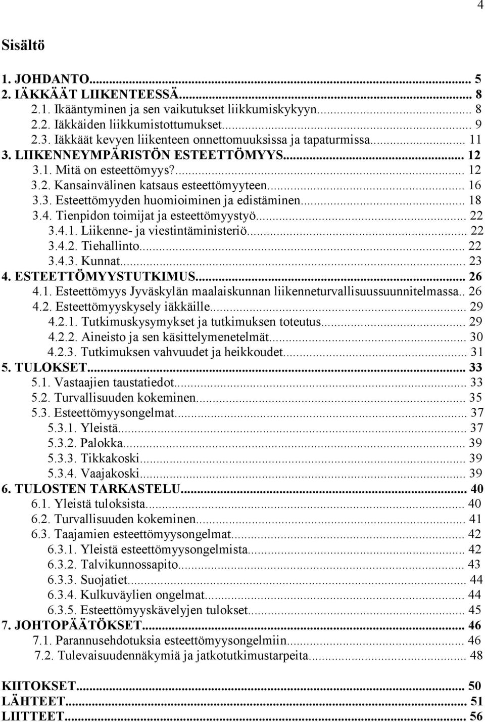 .. 18 3.4. Tienpidon toimijat ja esteettömyystyö... 22 3.4.1. Liikenne- ja viestintäministeriö... 22 3.4.2. Tiehallinto... 22 3.4.3. Kunnat... 23 4. ESTEETTÖMYYSTUTKIMUS... 26 4.1. Esteettömyys Jyväskylän maalaiskunnan liikenneturvallisuussuunnitelmassa.