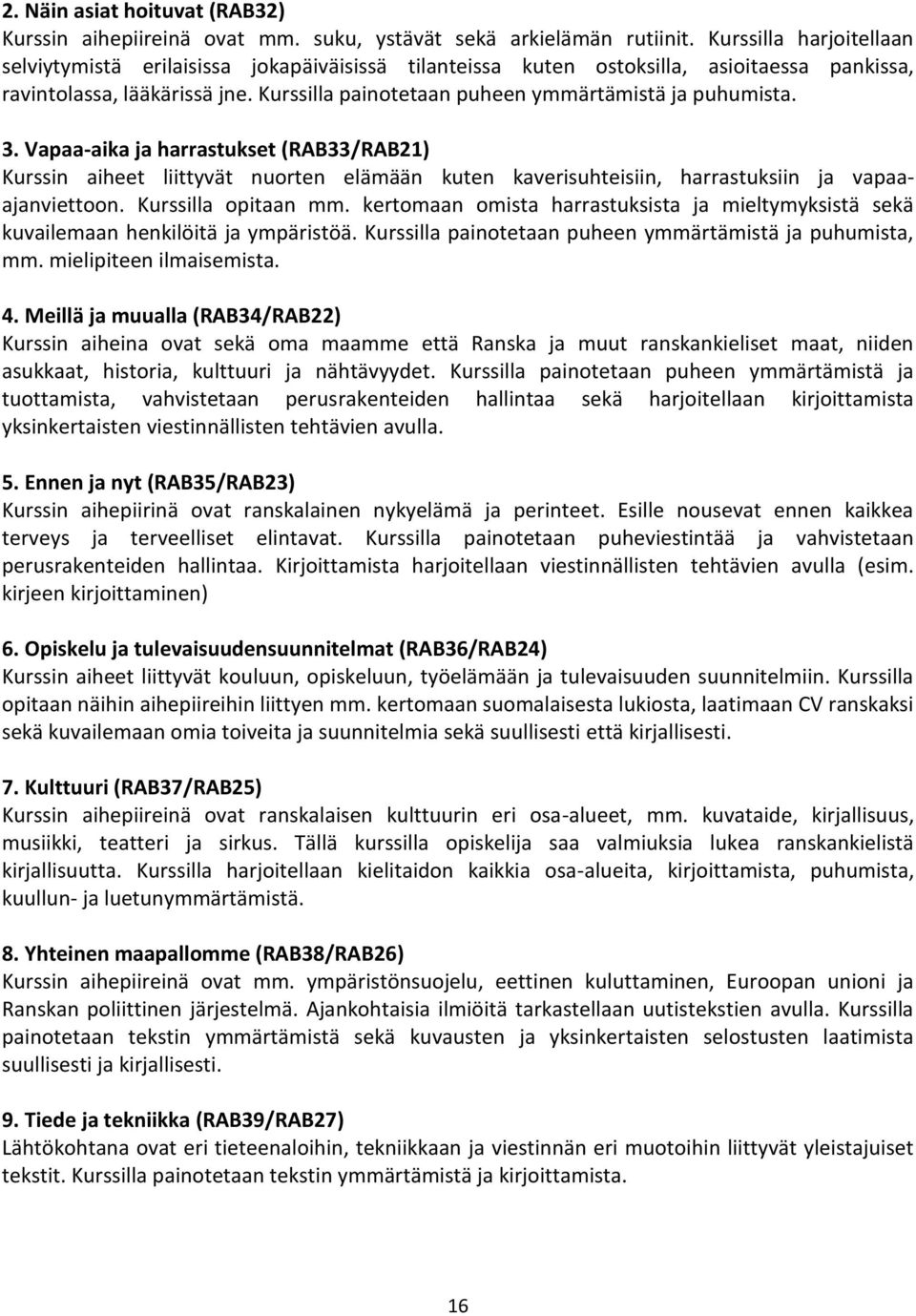 Kurssilla painotetaan puheen ymmärtämistä ja puhumista. 3. Vapaa-aika ja harrastukset (RAB33/RAB21) Kurssin aiheet liittyvät nuorten elämään kuten kaverisuhteisiin, harrastuksiin ja vapaaajanviettoon.