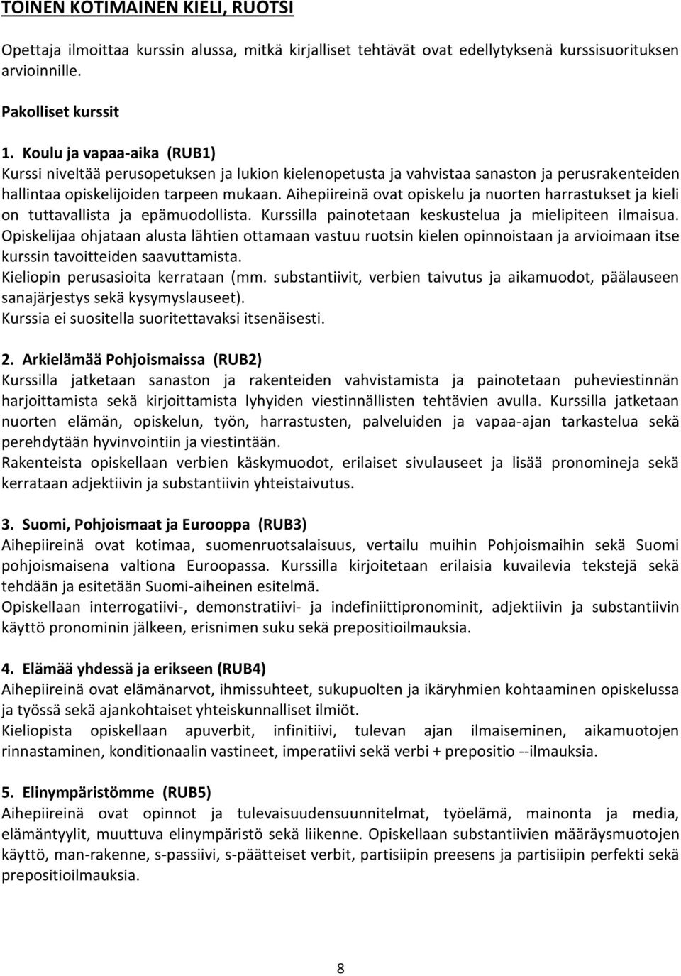 Aihepiireinä ovat opiskelu ja nuorten harrastukset ja kieli on tuttavallista ja epämuodollista. Kurssilla painotetaan keskustelua ja mielipiteen ilmaisua.