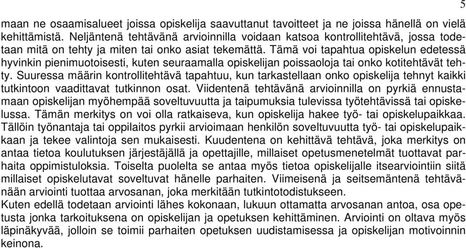 Tämä voi tapahtua opiskelun edetessä hyvinkin pienimuotoisesti, kuten seuraamalla opiskelijan poissaoloja tai onko kotitehtävät tehty.