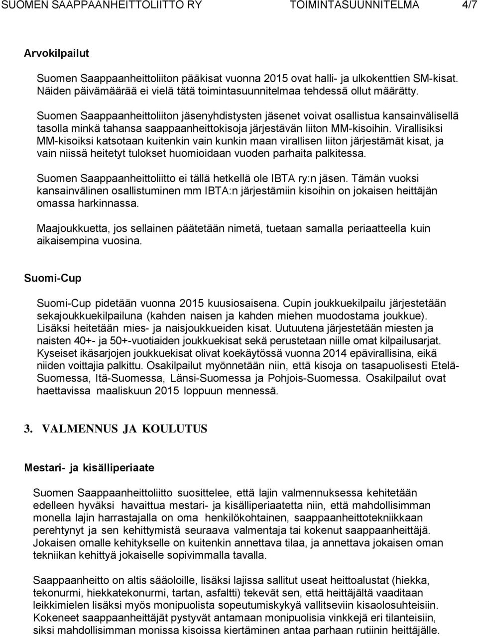 Suomen Saappaanheittoliiton jäsenyhdistysten jäsenet voivat osallistua kansainvälisellä tasolla minkä tahansa saappaanheittokisoja järjestävän liiton MM-kisoihin.