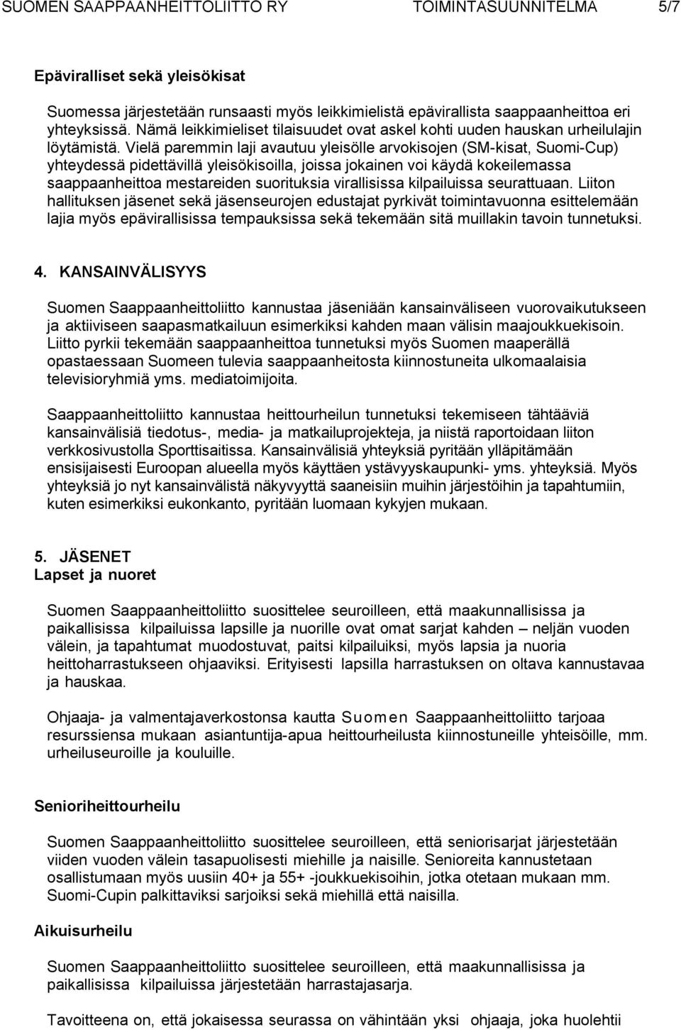 Vielä paremmin laji avautuu yleisölle arvokisojen (SM-kisat, Suomi-Cup) yhteydessä pidettävillä yleisökisoilla, joissa jokainen voi käydä kokeilemassa saappaanheittoa mestareiden suorituksia