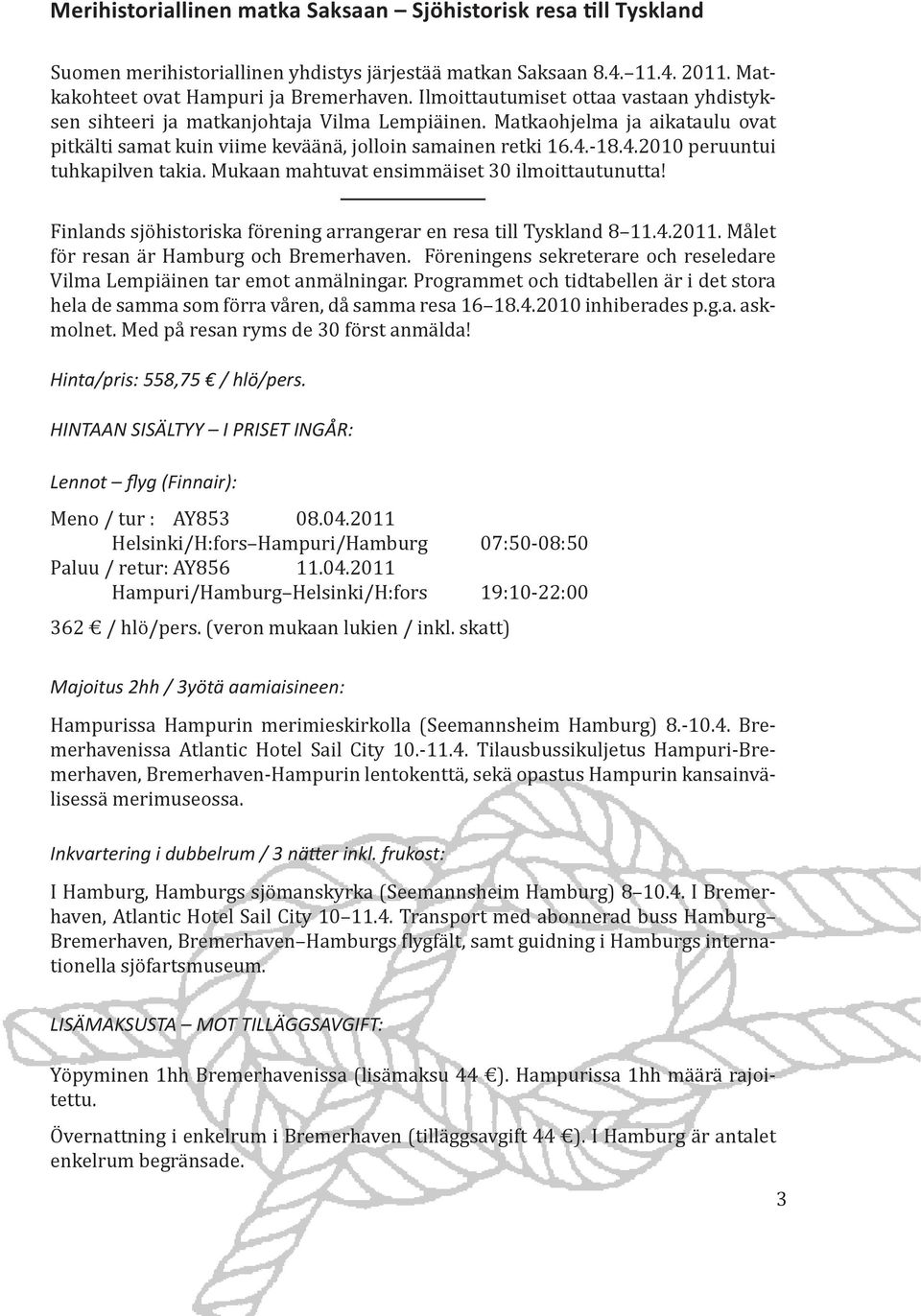 -18.4.2010 peruuntui tuhkapilven takia. Mukaan mahtuvat ensimmäiset 30 ilmoittautunutta! Finlands sjöhistoriska förening arrangerar en resa till Tyskland 8 11.4.2011.