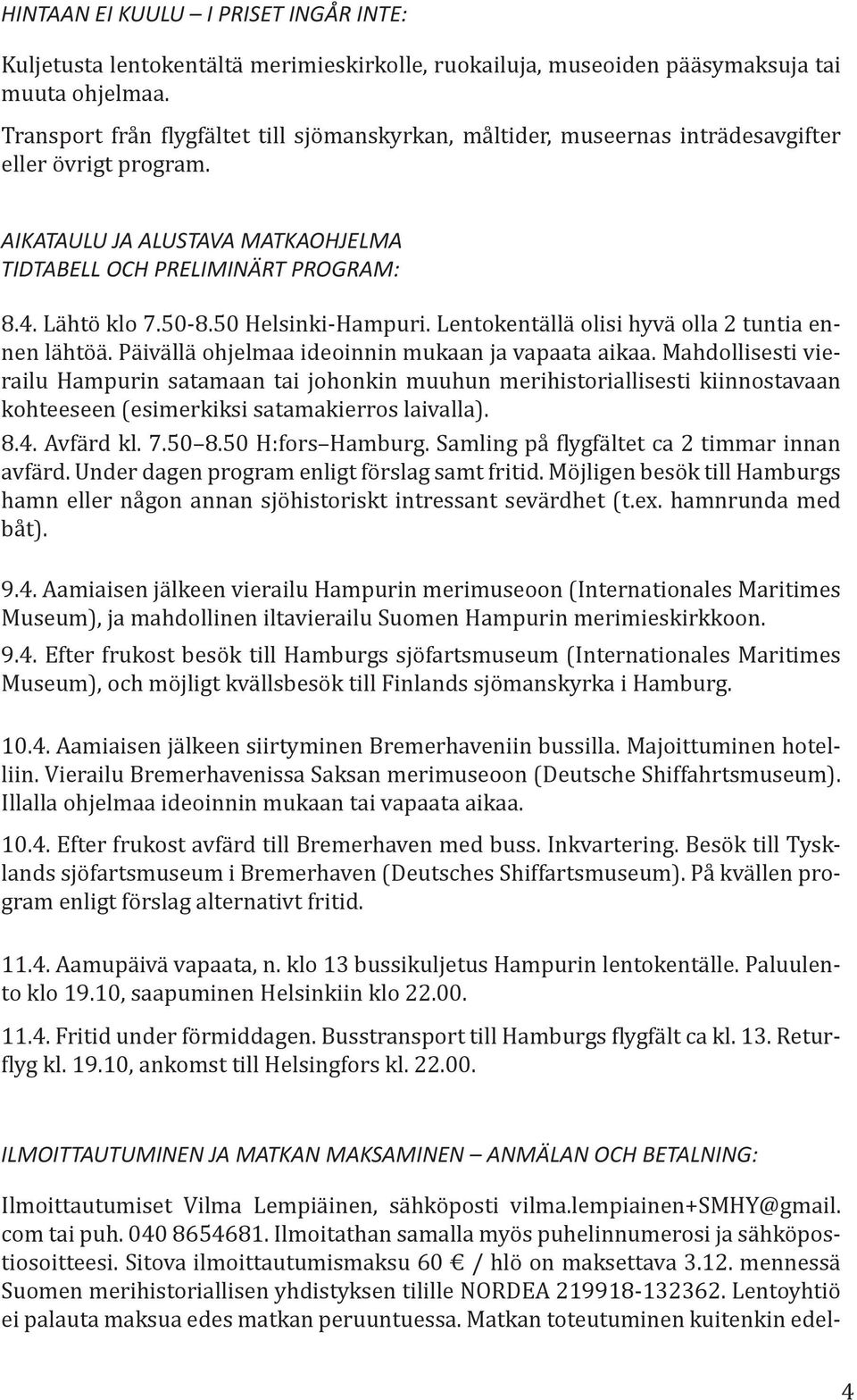 50 Helsinki-Hampuri. Lentokentällä olisi hyvä olla 2 tuntia ennen lähtöä. Päivällä ohjelmaa ideoinnin mukaan ja vapaata aikaa.