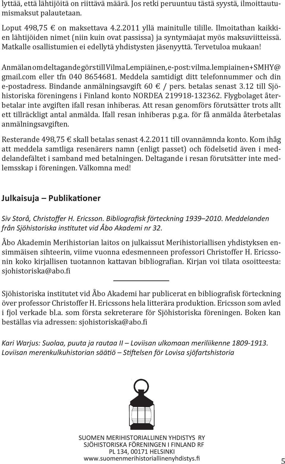 Anmälan om deltagande görs till Vilma Lempiäinen, e-post: vilma.lempiainen+smhy@ gmail.com eller tfn 040 8654681. Meddela samtidigt ditt telefonnummer och din e-postadress.