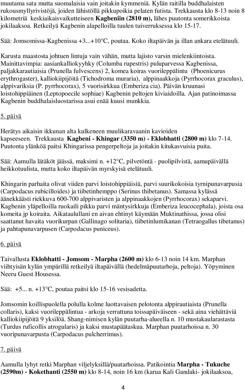 Sää: Jomsomissa-Kagbenissa +3...+10 C, poutaa. Koko iltapäivän ja illan ankara etelätuuli. Karusta maastosta johtuen lintuja vain vähän, mutta lajisto varsin mielenkiintoista.