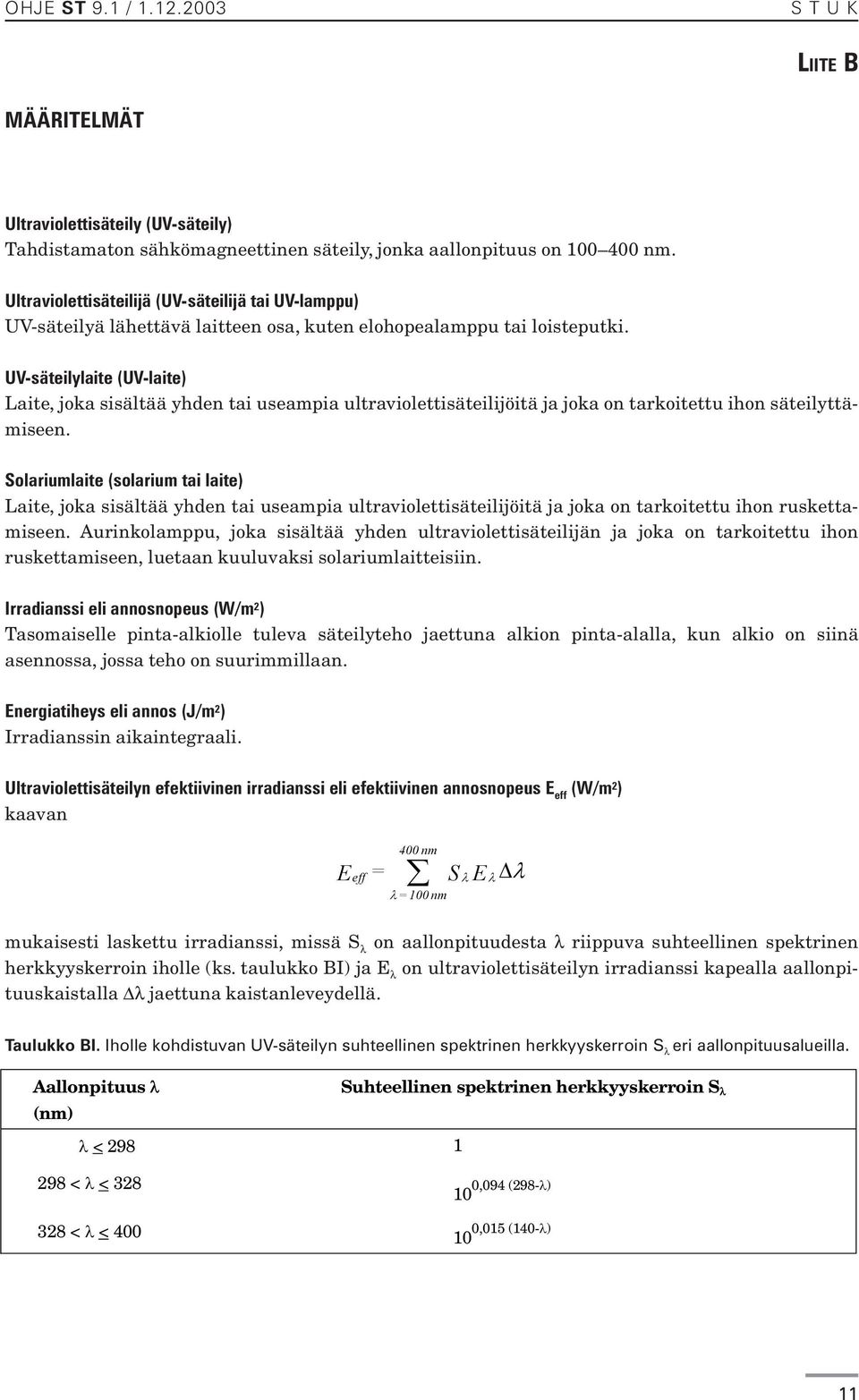 UV-säteilylaite (UV-laite) Laite, joka sisältää yhden tai useampia ultraviolettisäteilijöitä ja joka on tarkoitettu ihon säteilyttämiseen.