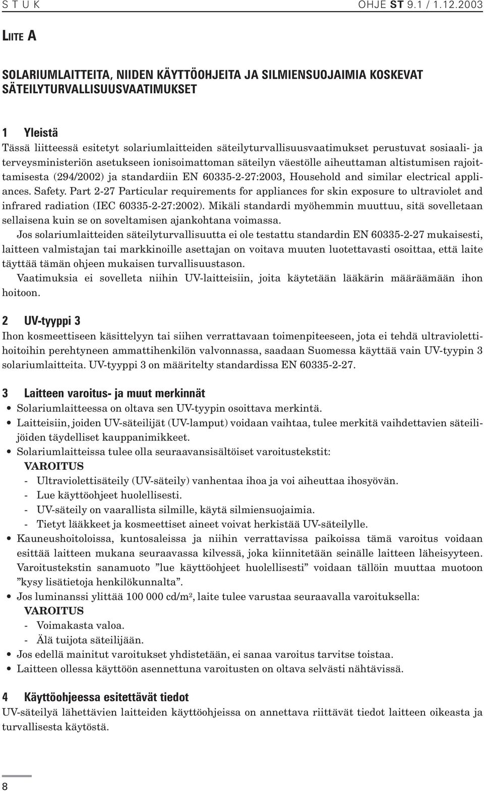 perustuvat sosiaali- ja terveysministeriön asetukseen ionisoimattoman säteilyn väestölle aiheuttaman altistumisen rajoittamisesta (294/2002) ja standardiin EN 60335-2-27:2003, Household and similar