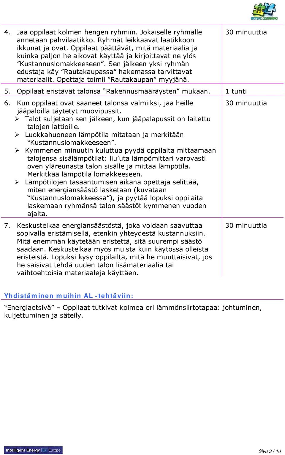 Sen jälkeen yksi ryhmän edustaja käy Rautakaupassa hakemassa tarvittavat materiaalit. Opettaja toimii Rautakaupan myyjänä. 30 minuuttia 5. Oppilaat eristävät talonsa Rakennusmääräysten mukaan.