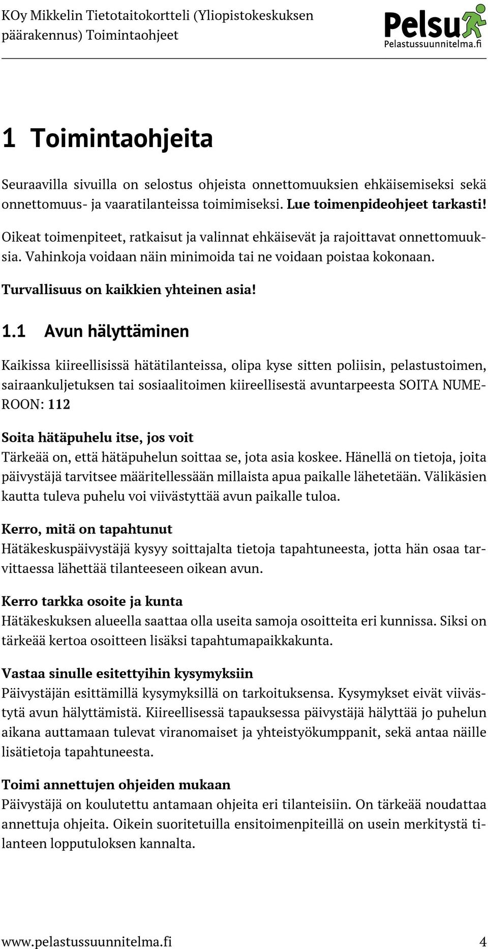 1 Avun hälyttäminen Kaikissa kiireellisissä hätätilanteissa, olipa kyse sitten poliisin, pelastustoimen, sairaankuljetuksen tai sosiaalitoimen kiireellisestä avuntarpeesta SOITA NUME- ROON: 112 Soita