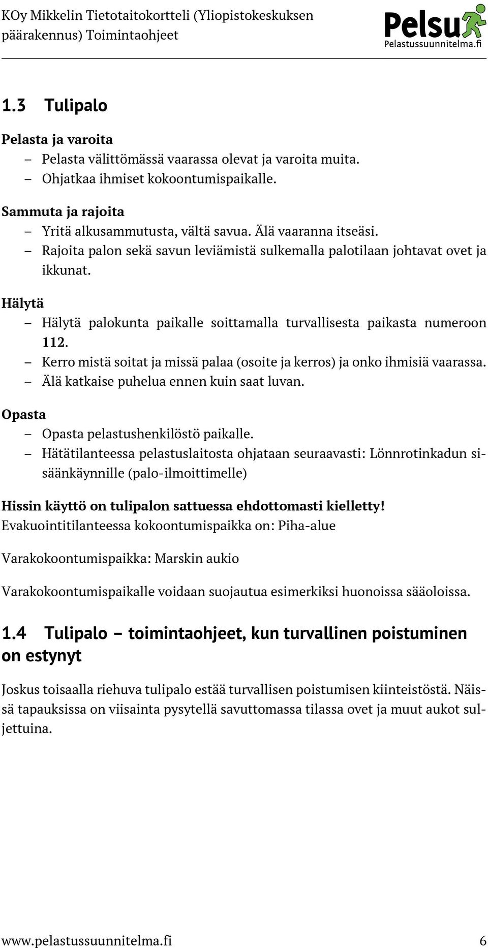 Kerro mistä soitat ja missä palaa (osoite ja kerros) ja onko ihmisiä vaarassa. Älä katkaise puhelua ennen kuin saat luvan. Opasta Opasta pelastushenkilöstö paikalle.