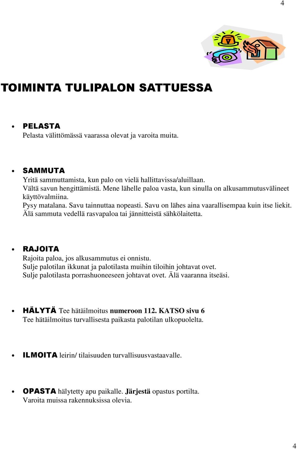 Älä sammuta vedellä rasvapaloa tai jännitteistä sähkölaitetta. RAJOITA Rajoita paloa, jos alkusammutus ei onnistu. Sulje palotilan ikkunat ja palotilasta muihin tiloihin johtavat ovet.