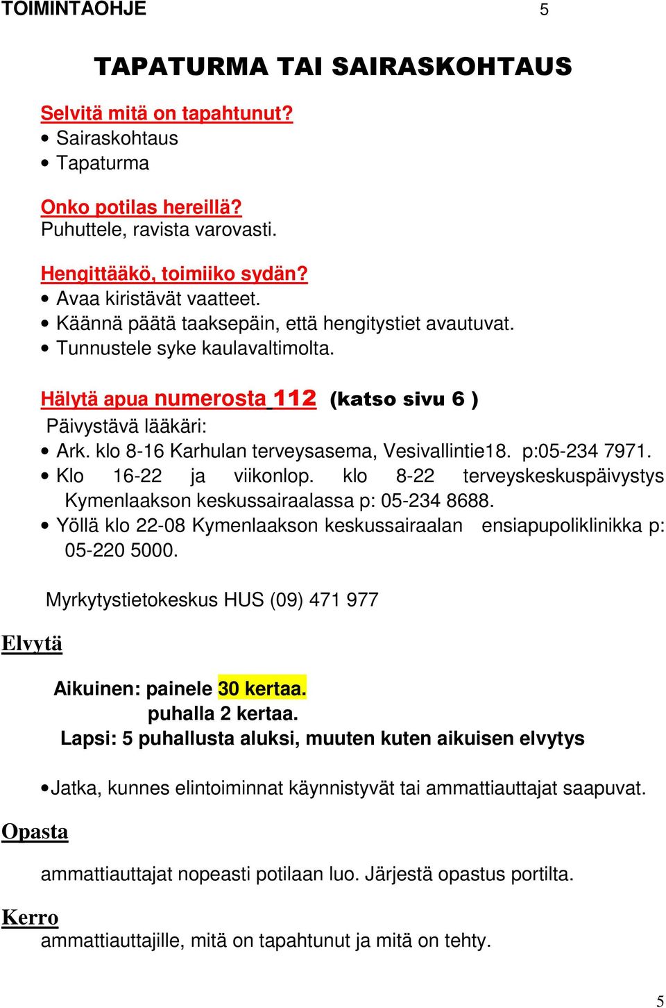 klo 8-16 Karhulan terveysasema, Vesivallintie18. p:05-234 7971. Klo 16-22 ja viikonlop. klo 8-22 terveyskeskuspäivystys Kymenlaakson keskussairaalassa p: 05-234 8688.