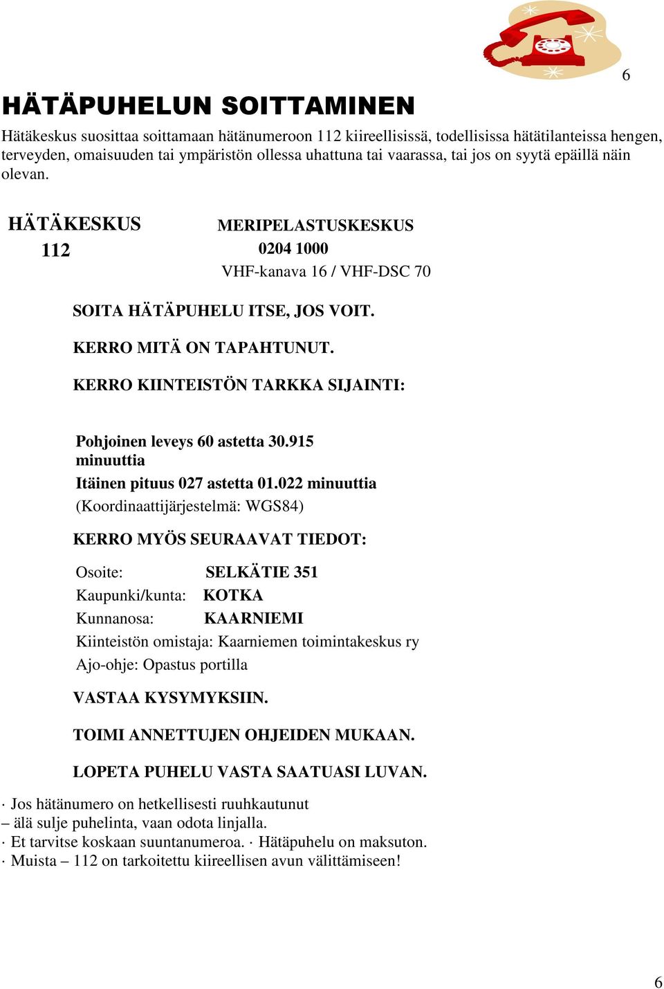 KERRO KIINTEISTÖN TARKKA SIJAINTI: Pohjoinen leveys 60 astetta 30.915 minuuttia Itäinen pituus 027 astetta 01.
